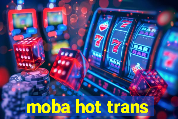 moba hot trans